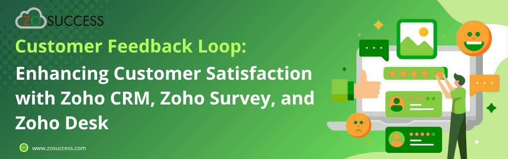 Customer Feedback Loop: Enhancing Customer Satisfaction with Zoho Survey, Zoho Desk, and Zoho CRM Customer Feedback Loop: Enhancing Customer Satisfaction with Zoho Survey, Zoho Desk, and Zoho CRM