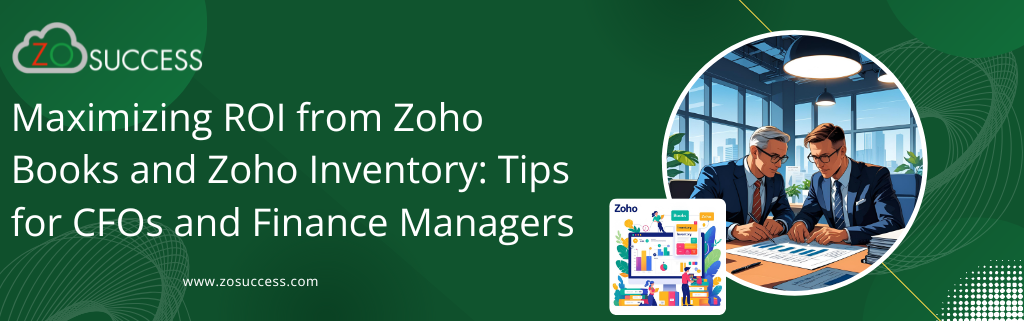 Maximizing ROI from Zoho Books and Zoho Inventory: Tips for CFOs and Finance Managers