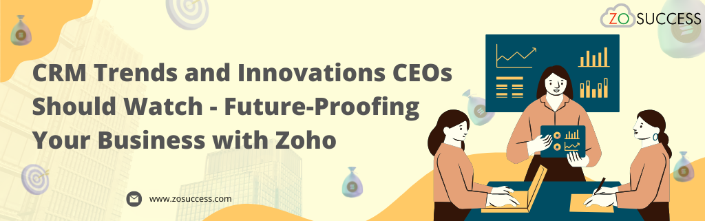 CRM Trends and Innovations CEOs Should Watch - Future-Proofing Your Business with Zoho CRM Trends and Innovations CEOs Should Watch - Future-Proofing Your Business with Zoho